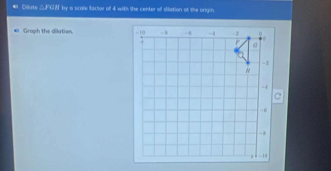 Dilate △ FGH by a scale factor of 4 with the center of dilation at the origin. 
Graph the dilation.