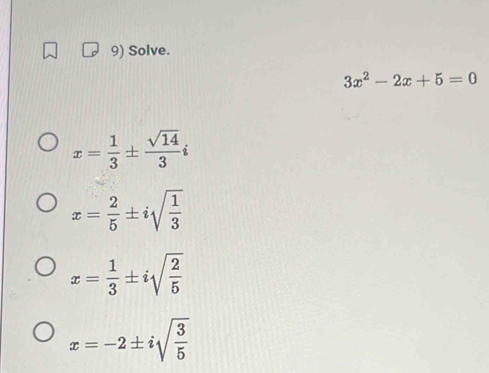 Solve.
3x^2-2x+5=0
x= 1/3 ±  sqrt(14)/3 i
x= 2/5 ± isqrt(frac 1)3
x= 1/3 ± isqrt(frac 2)5
x=-2± isqrt(frac 3)5