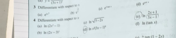 y=frac (3x+1)^2
3 Differentiate with respect to x e^(2tan x) (d) e^(cot x)
(a) e^(2x^3) (b) e^(frac 2)x (c) 
4 Differentiate with respect to x ln sqrt(5-2x) (f) (e) )ln ( (2x+1)/3x-1 )
(a) ln (2x^2-1) (c) 
(d) ln x^3(3x-1)^4 ln (tan x)
(b) ln (2x-3)^3
2tan (1-2x)