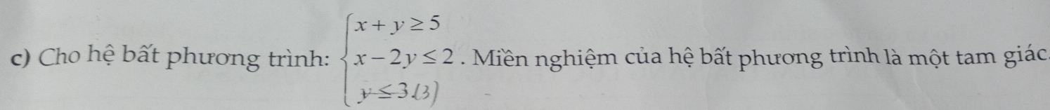 Cho hệ bất phương trình: beginarrayl x+y≥ 5 x-2y≤ 2 y≤ 3/3endarray Miền nghiệm của hệ bất phương trình là một tam giác