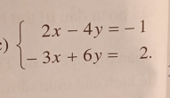 ) beginarrayl 2x-4y=-1 -3x+6y=2.endarray.