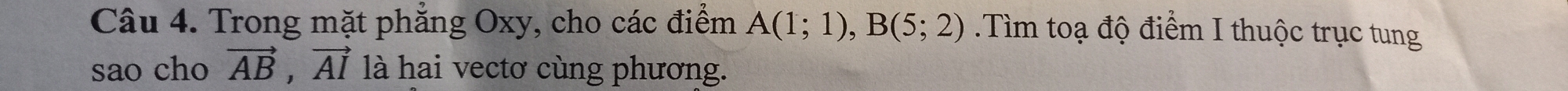 Trong mặt phẳng Oxy, cho các điểm A(1;1), B(5;2).Tìm toạ độ điểm I thuộc trục tung 
sao cho vector AB, vector AI là hai vectơ cùng phương.