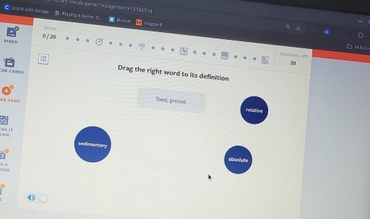 3y/rocab-game/rassignmert=15746514
C Log in with Gosgle Q Playing a Game O_. soke Waogle E
Scoré
0 / 20
VID E D
Racations Left
20
Cáo cards
Drag the right word to its definition
AB GAme
fixed, precise. refathre
W N AKIT
sedimentary
absolute
D a
Ond
①