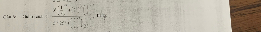 Giá trị của A=frac 3^5( 1/3 )^3+(2^2)^-3( 1/4 )^-45^(-1)25^2+( 3/2 )^0( 1/25 )^-1 bằng: