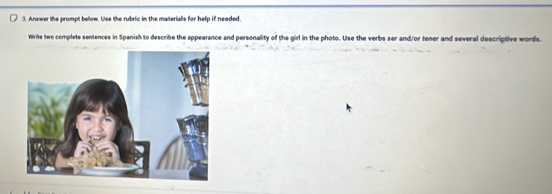 Answer the prompt below. Use the rubric in the materials for help if needed. 
Write two complete sentences in Spanish to describe the appearance and personality of the girl in the photo. Use the verbs ser and/or tener and several descriptive words.