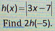 h(x)=|3x-7|
Find 2h(-5).