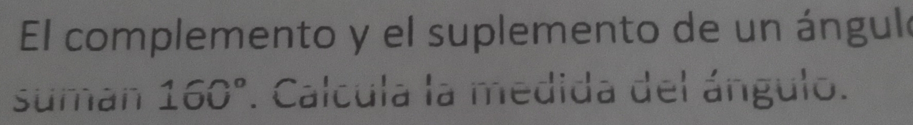 El complemento y el suplemento de un ánguló 
suman 160°. Calcula la medida del ángulo.