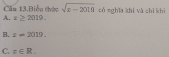 Cầu 13.Biểu thức sqrt(x-2019) có nghĩa khi và chi khi
A. x≥ 2019.
B. x=2019.
C. x∈ R.