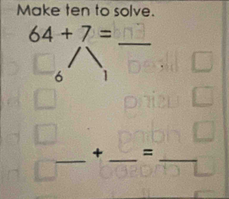 Make ten to solve. 
_
64+7=
6
1 
_ 
_ 
+ 
_
=