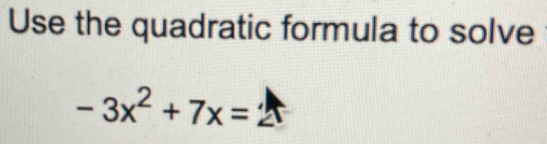 Use the quadratic formula to solve
-3x^2+7x=