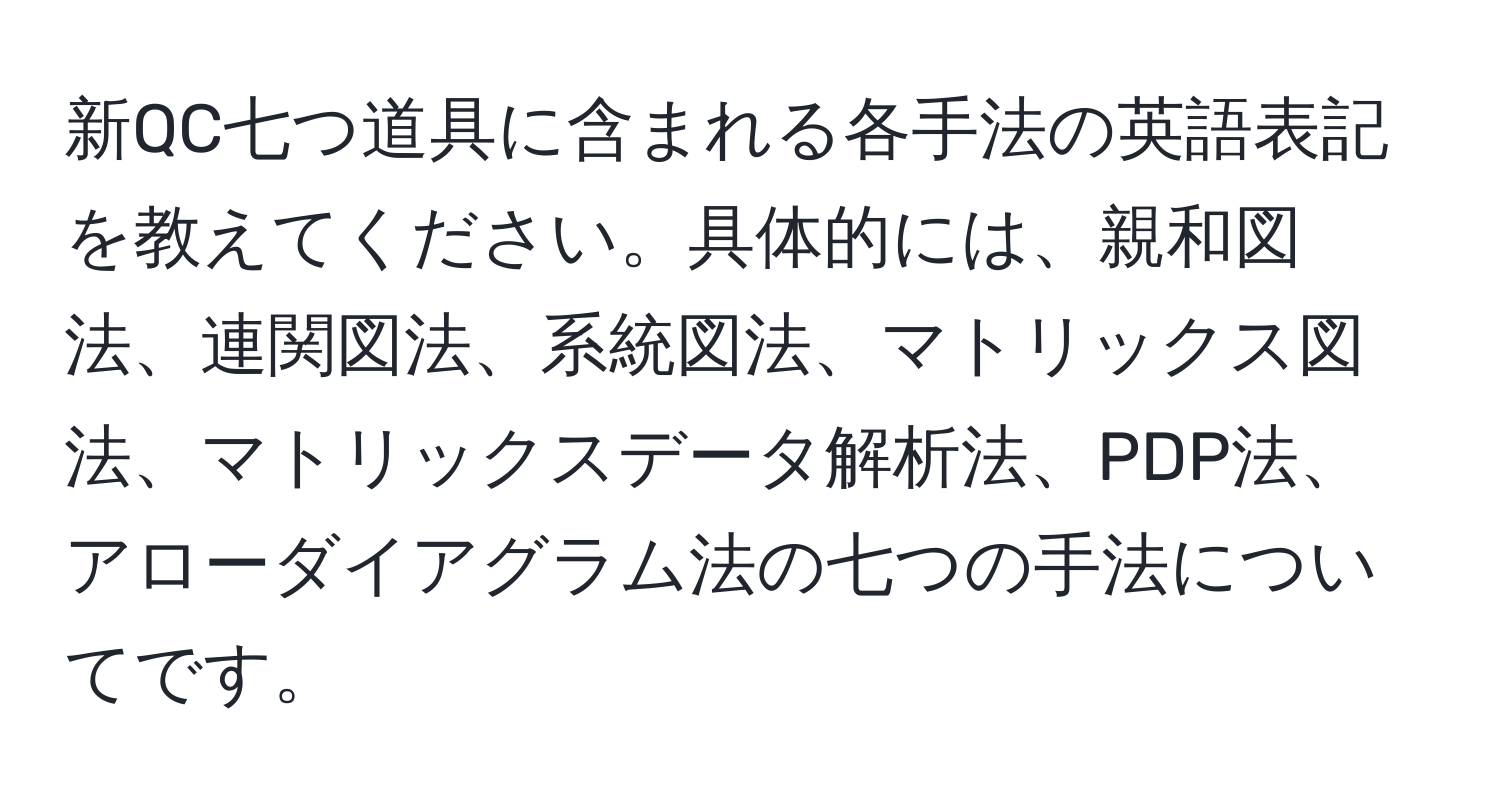 新QC七つ道具に含まれる各手法の英語表記を教えてください。具体的には、親和図法、連関図法、系統図法、マトリックス図法、マトリックスデータ解析法、PDP法、アローダイアグラム法の七つの手法についてです。