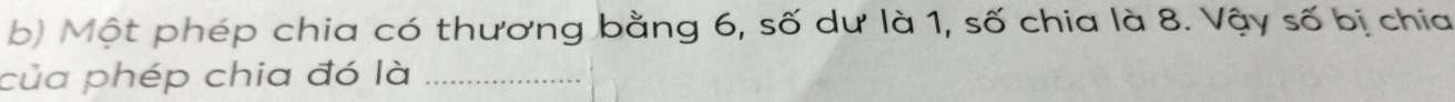 Một phép chia có thương bằng 6, số dư là 1, số chia là 8. Vậy số bị chia 
của phép chia đó là_