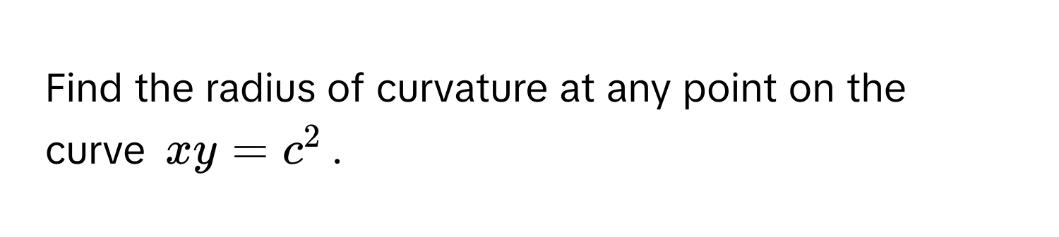 Solved: Find the radius of curvature at any point on the curve $xy = c ...