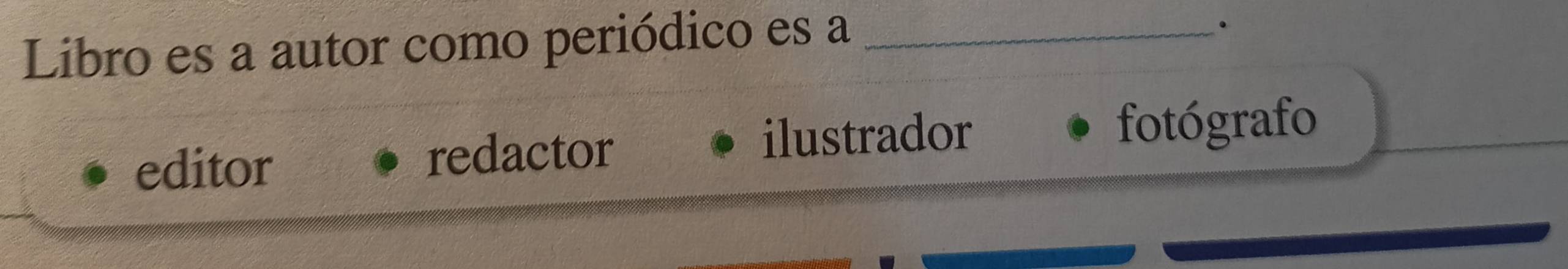 Libro es a autor como periódico es a_ 
。 
editor redactor ilustrador 
fotógrafo