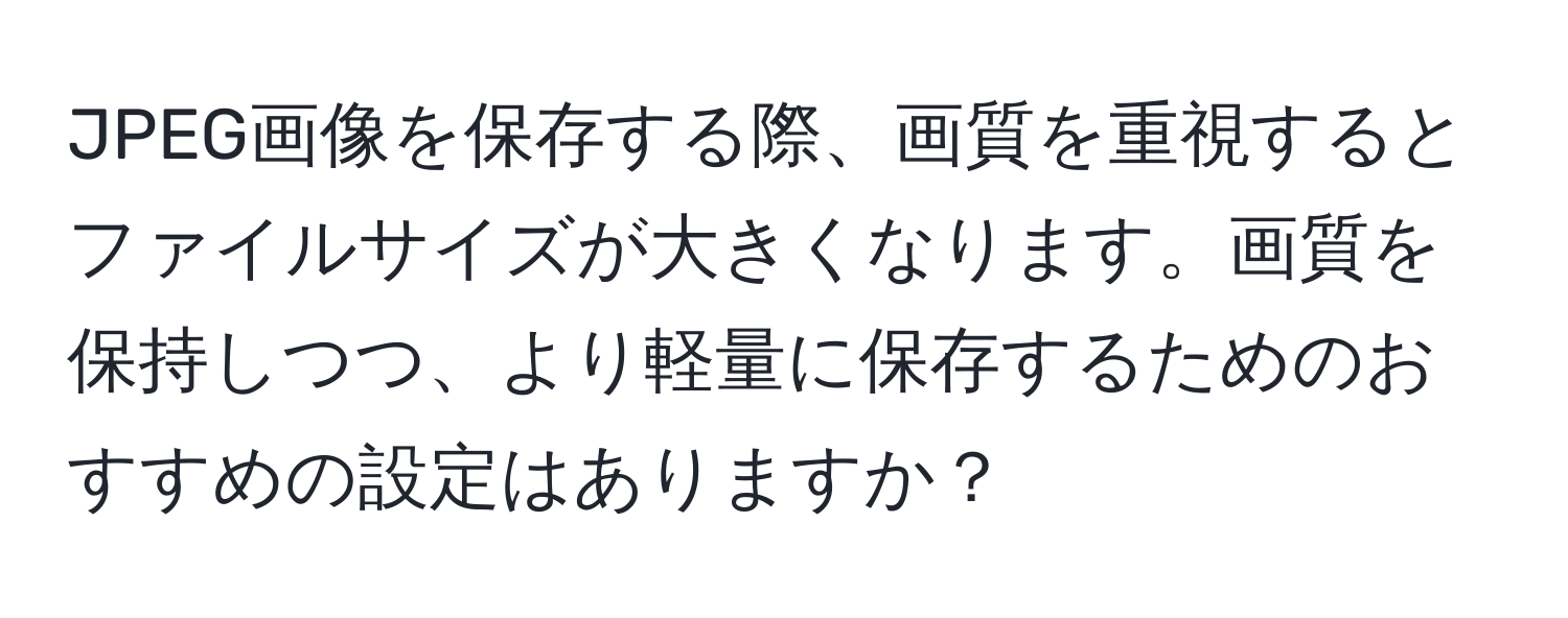 JPEG画像を保存する際、画質を重視するとファイルサイズが大きくなります。画質を保持しつつ、より軽量に保存するためのおすすめの設定はありますか？