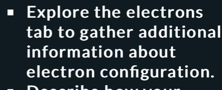 Explore the electrons 
tab to gather additional 
information about 
electron confguration.