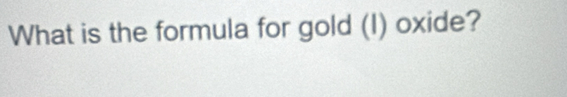 What is the formula for gold (I) oxide?