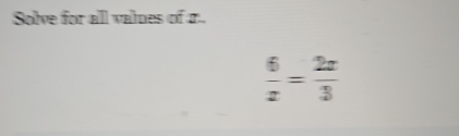 Solve for all values of 1.
 6/x = 2x/3 