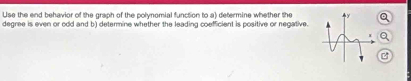 Use the end behavior of the graph of the polynomial function to a) determine whether the 
degree is even or odd and b) determine whether the leading coefficient is positive or negative.