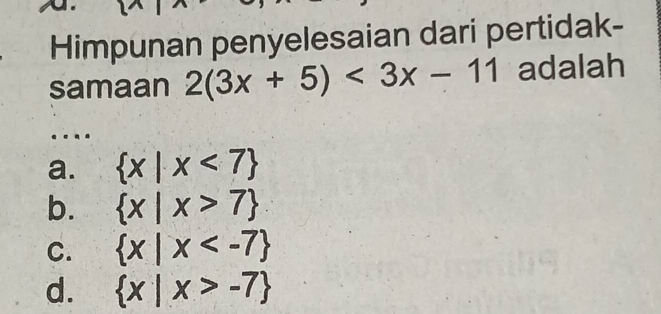 Himpunan penyelesaian dari pertidak-
samaan 2(3x+5)<3x-11</tex> adalah
a.  x|x<7
b.  x|x>7
C.  x|x
d.  x|x>-7