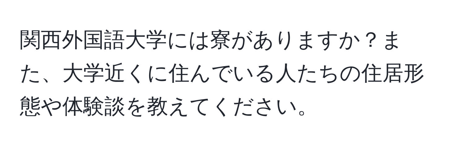 関西外国語大学には寮がありますか？また、大学近くに住んでいる人たちの住居形態や体験談を教えてください。