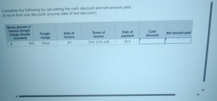 Complete the following by calculating the cash discount and net amount paid: 
more than one discount, assume date of last discount. 
_