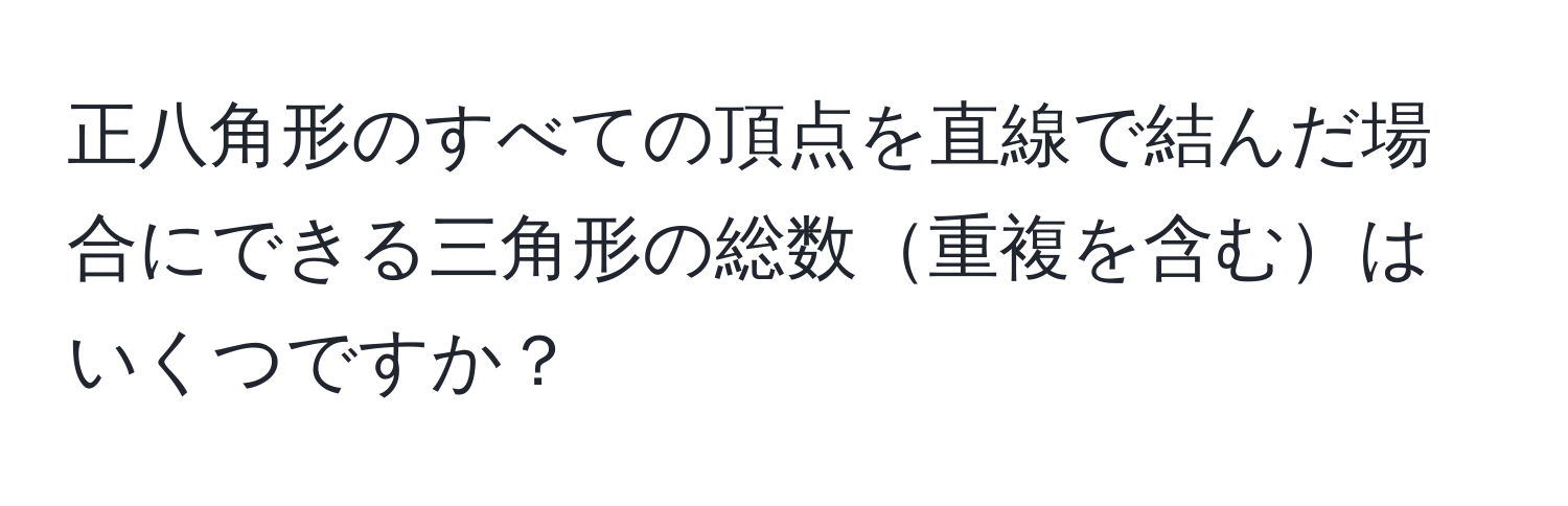 正八角形のすべての頂点を直線で結んだ場合にできる三角形の総数重複を含むはいくつですか？