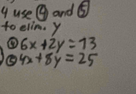 use ⑨ and ⑤
to elim. y
④ 6x+2y=13
4x+8y=25