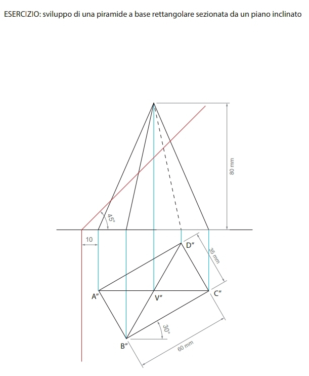 ESERCIZ|O: sviluppo di una piramide a base rettangolare sezionata da un piano inclinato 
1 
1 
E
P_2
10
D''
A''
V'' C''
B''
60 mm