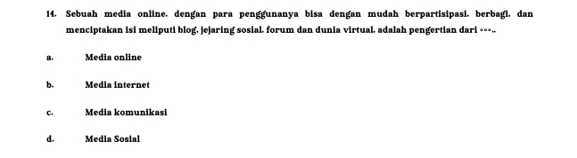 Sebuah media online, dengan para penggunanya bisa dengan mudah berpartisipasi, berbagi, dan
menciptakan isi meliputi blog. jejaring sosial. forum dan dunia virtual. adalah pengertian dari ∘•-..
a. Media online
b. Media internet
c. Media komunikasi
d. Media Sosial