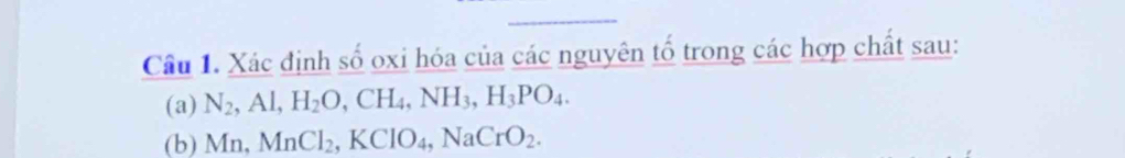 Xác định số oxi hóa của các nguyên tố trong các hợp chất sau: 
(a) N_2, Al, H_2O, CH_4, NH_3, H_3PO_4. 
(b) Mn, MnCl_2, KClO_4, NaCrO_2.