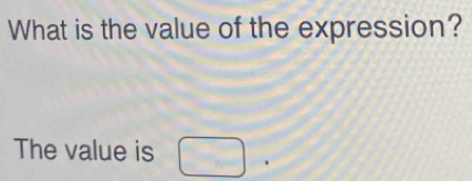 What is the value of the expression? 
The value is □