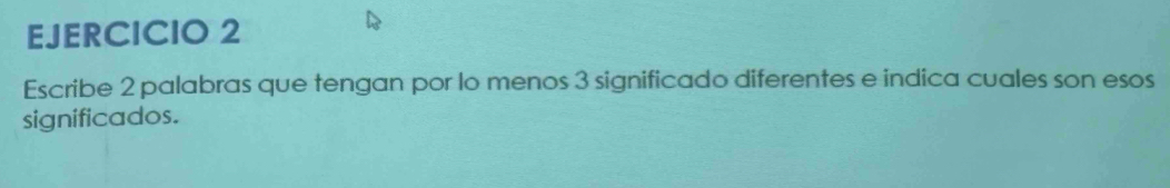 Escribe 2 palabras que tengan por lo menos 3 significado diferentes e indica cuales son esos 
significados.