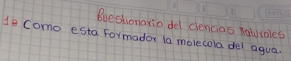 buestionario del ciencias Naturales 
18 Como esta formador la molecola del agua.