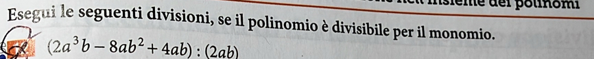 deme dei polinomi 
Esegui le seguenti divisioni, se il polinomio è divisibile per il monomio.
(2a^3b-8ab^2+4ab):(2ab)