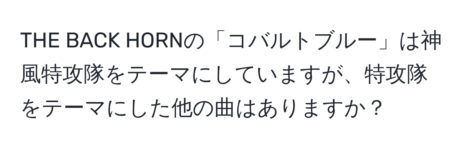 THE BACK HORNの「コバルトブルー」は神風特攻隊をテーマにしていますが、特攻隊をテーマにした他の曲はありますか？