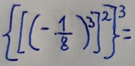  [(- 1/8 )^3]^3=