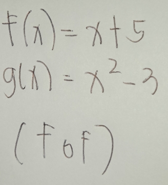 f(x)=x+5
g(x)=x^2-3
(fof)