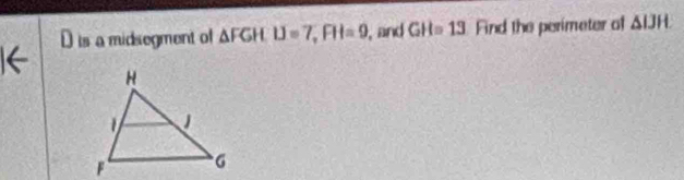 is a midsegment of △ FGH, IJ=7, FH=9 , and GH=13 Find the perimeter of △ IJH.