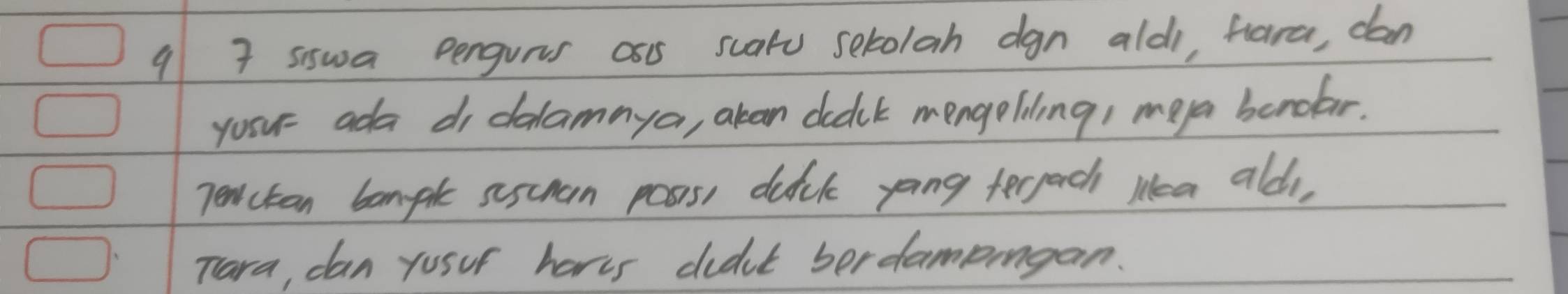 9 7 sswa Denguvs os5 suatu setolah dgn aldi, hlara, dan 
you= ada di delamaya, aban dudck mengeliling, meya bondar. 
penctan bomple sescan passs duik yoing terjach Mea aldi, 
Tara, can yosur harts didnt berdampingan.