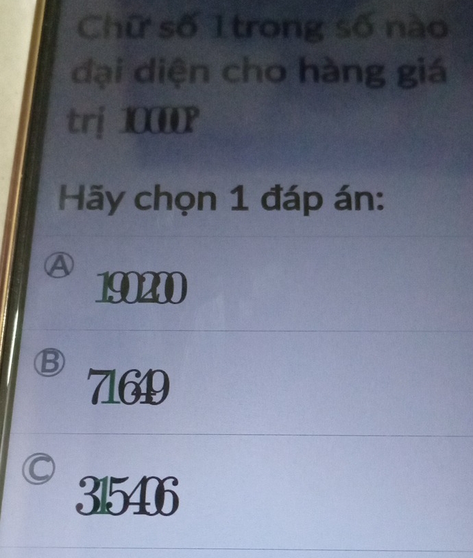 Chữ số 1trong số nào
đại diện cho hàng giá
trị1000
Hãy chọn 1 đáp án:
Ⓐ
190200
B
7169
315406