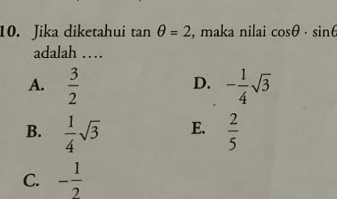 Jika diketahui tan θ =2 , maka nilai cos θ · sin θ
adalah …
D.
A.  3/2  - 1/4 sqrt(3)
E.
B.  1/4 sqrt(3)  2/5 
C. - 1/2 