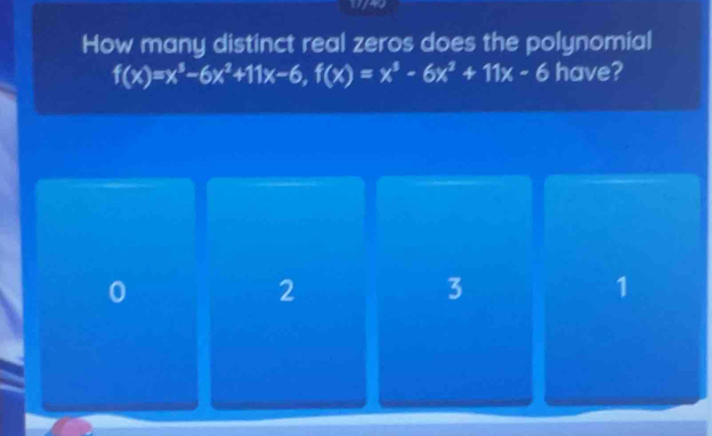 How many distinct real zeros does the polynomial
f(x)=x^3-6x^2+11x-6, f(x)=x^3-6x^2+11x-6 have?
0
2
3
1