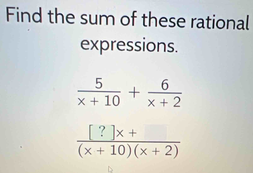 Solved: Find the sum of these rational expressions. 5/x+10 + 6/x+2 ...