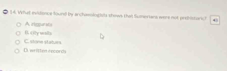 What evidence found by archaeologists shows that Sumerians were not prehistoric? 0
A ziggurats
B. city walls
C. stone statues
D. written records