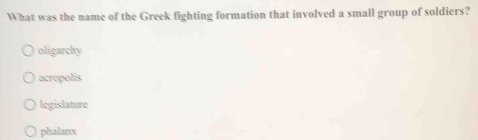 What was the name of the Greek fighting formation that involved a small group of soldiers?
oligarchy
acropolis
legislature
phalanx