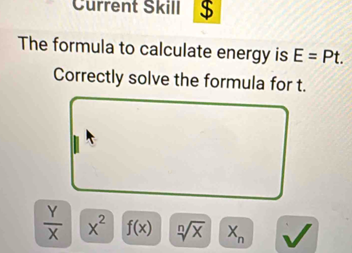 Current Skill $
The formula to calculate energy is E=Pt. 
Correctly solve the formula for t.
 Y/X  x^2 f(x) sqrt[n](x) X_n