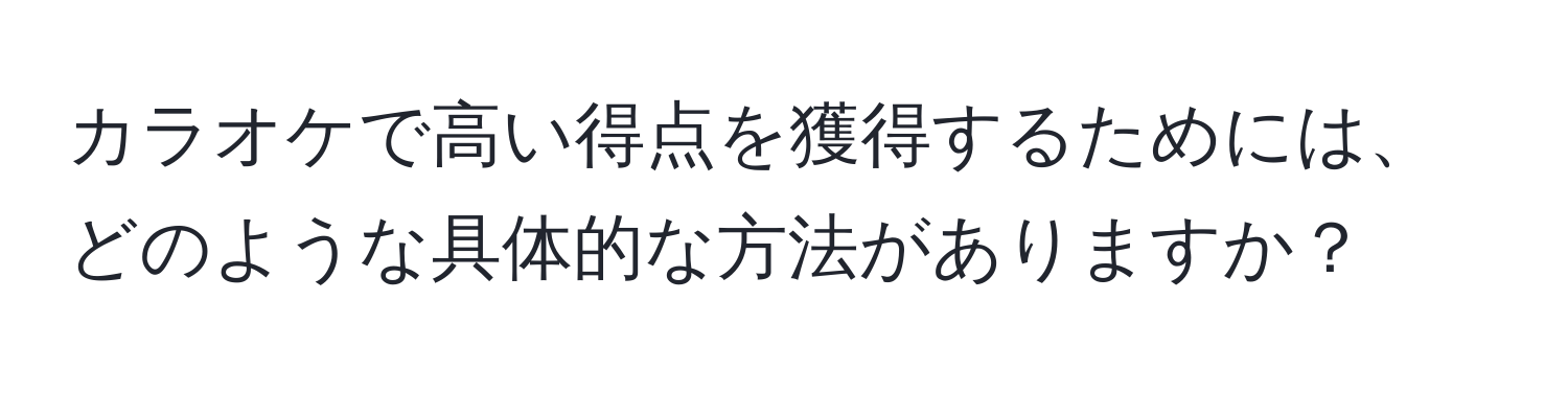 カラオケで高い得点を獲得するためには、どのような具体的な方法がありますか？