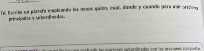 Escribe un párrafo empleando los nexos quien, cual, donde y cuando para unir oraciones 
principales y subordinadas. 
e fu n dir las oraciones subordinadas con las oraciones compuestas