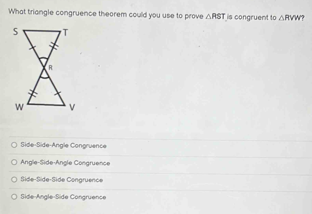 What triangle congruence theorem could you use to prove △ RST is congruent to △ RVW ?
Side-Side-Angle Congruence
Angle-Side-Angle Congruence
Side-Side-Side Congruence
Side-Angle-Side Congruence